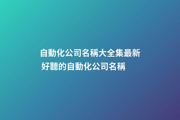 自動化公司名稱大全集最新 好聽的自動化公司名稱-第1張-公司起名-玄機派